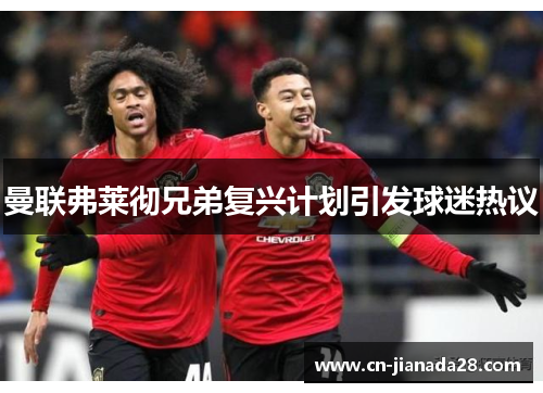 曼联弗莱彻兄弟复兴计划引发球迷热议