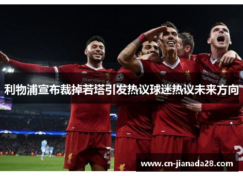 利物浦宣布裁掉若塔引发热议球迷热议未来方向