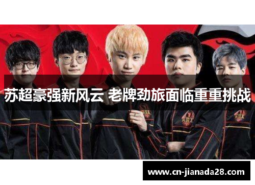 苏超豪强新风云 老牌劲旅面临重重挑战