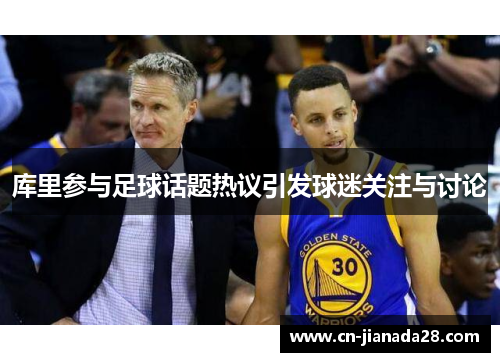 库里参与足球话题热议引发球迷关注与讨论