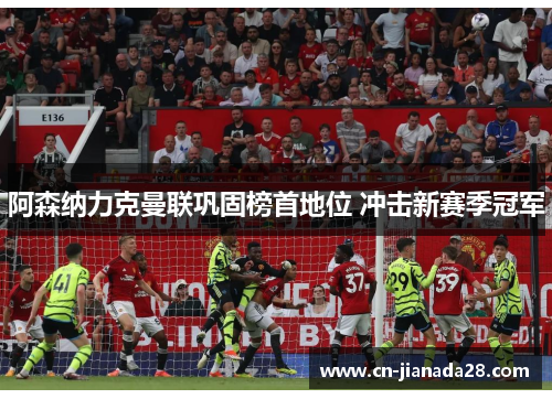 阿森纳力克曼联巩固榜首地位 冲击新赛季冠军
