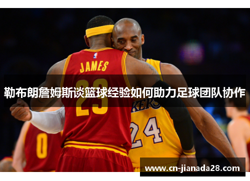勒布朗詹姆斯谈篮球经验如何助力足球团队协作
