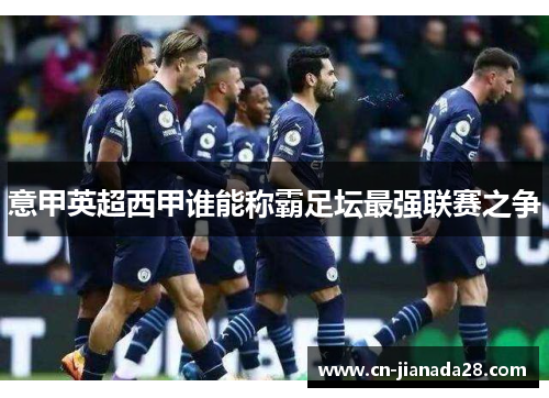 意甲英超西甲谁能称霸足坛最强联赛之争