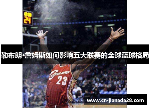 勒布朗·詹姆斯如何影响五大联赛的全球篮球格局
