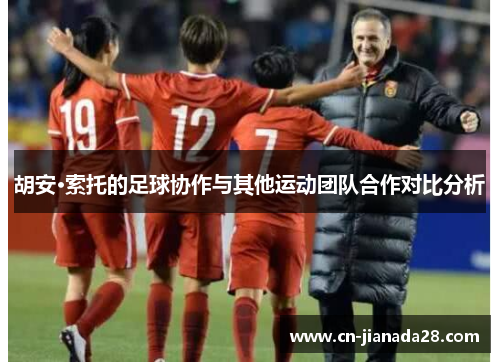 胡安·索托的足球协作与其他运动团队合作对比分析