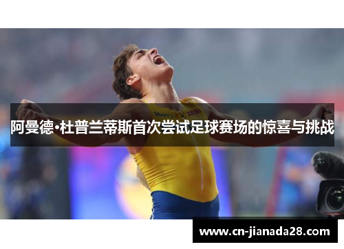 阿曼德·杜普兰蒂斯首次尝试足球赛场的惊喜与挑战