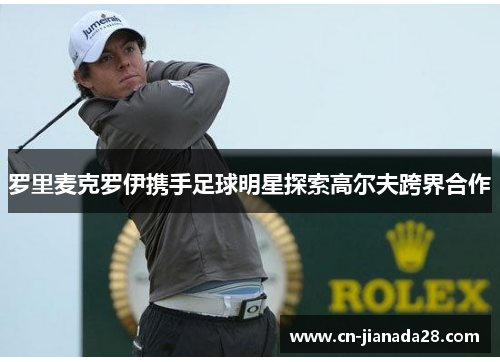 罗里麦克罗伊携手足球明星探索高尔夫跨界合作