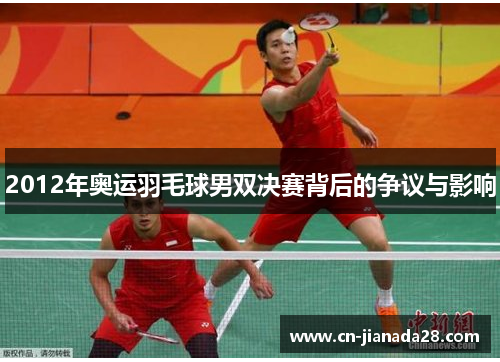 2012年奥运羽毛球男双决赛背后的争议与影响