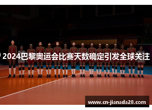 2024巴黎奥运会比赛天数确定引发全球关注