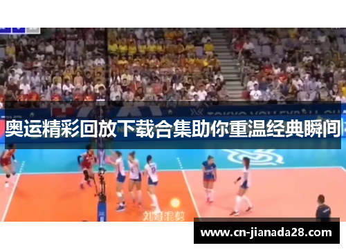 奥运精彩回放下载合集助你重温经典瞬间