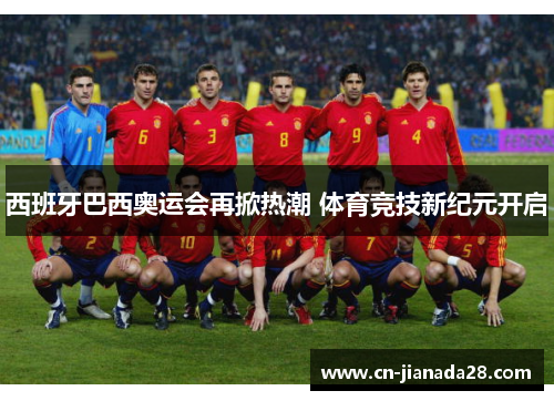 西班牙巴西奥运会再掀热潮 体育竞技新纪元开启